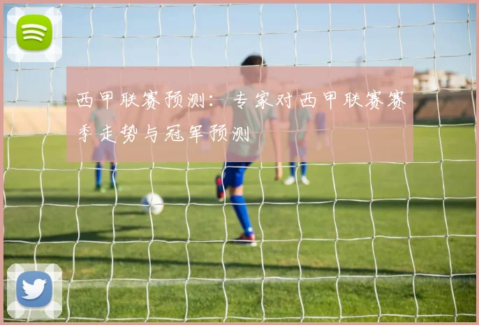 西甲联赛预测：专家对西甲联赛赛季走势与冠军预测