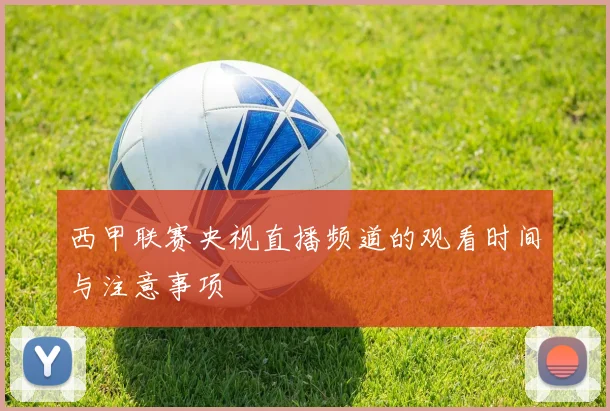 西甲联赛央视直播频道的观看时间与注意事项