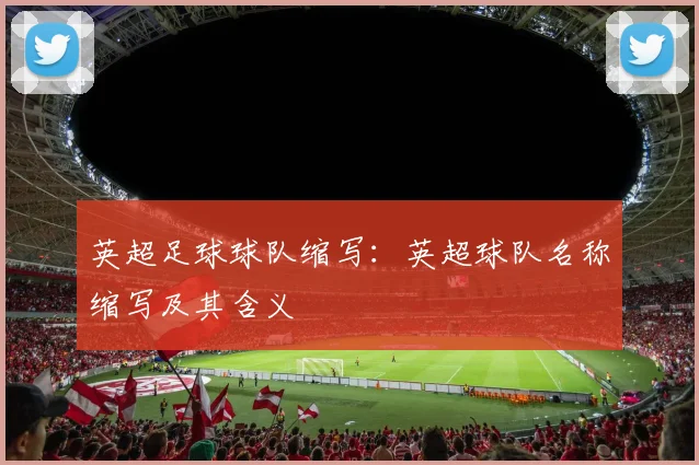 英超足球球队缩写：英超球队名称缩写及其含义
