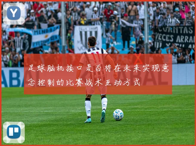 足球脑机接口是否将在未来实现意念控制的比赛战术互动方式