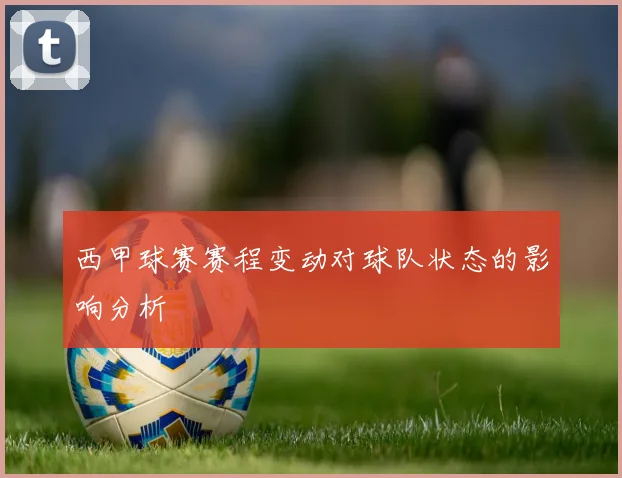 西甲球赛赛程变动对球队状态的影响分析