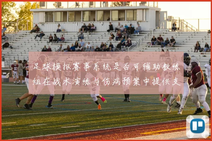 足球模拟赛事系统是否可辅助教练组在战术演练与伤病预案中提供支持